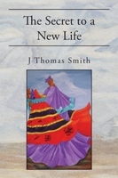 Gallery Photo of "The Secret to a New Life"  by J Thomas Smith available for sale from the author, Amazon, Xlibris, and other booksellers.